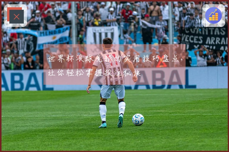 世界杯滚球竞猜的实用技巧盘点,让你轻松掌握投注秘诀