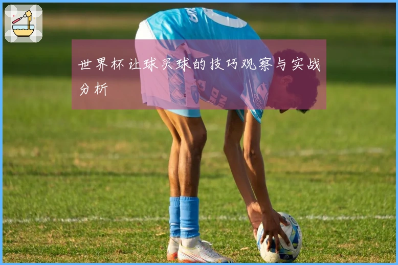 世界杯让球买球的技巧观察与实战分析