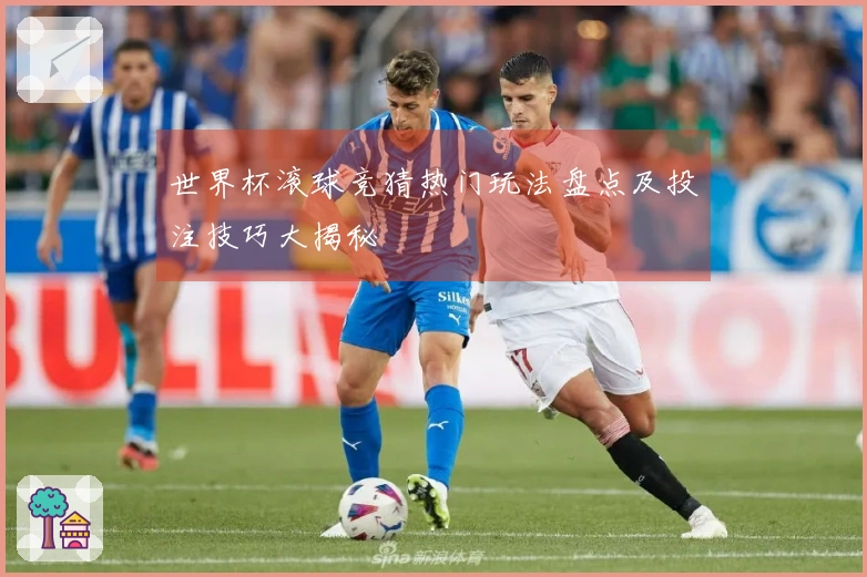 世界杯滚球竞猜热门玩法盘点及投注技巧大揭秘