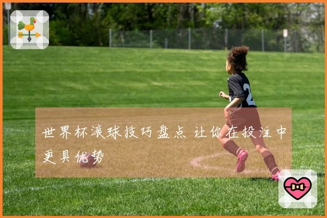 世界杯滚球技巧盘点 让你在投注中更具优势