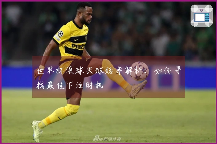 世界杯滚球买球赔率解析：如何寻找最佳下注时机