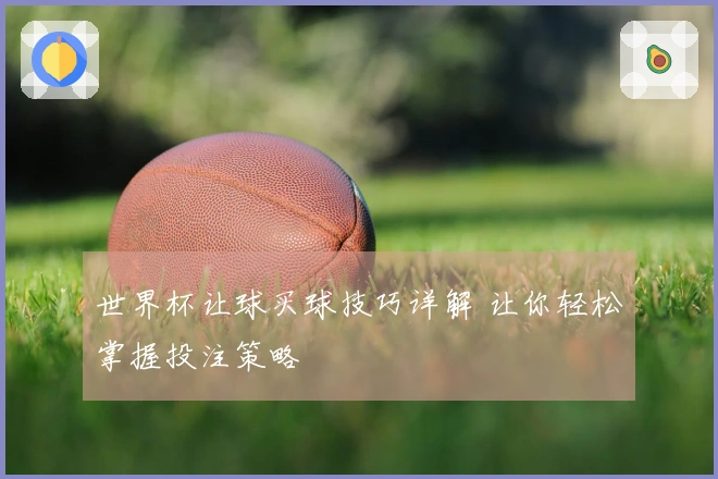 世界杯让球买球技巧详解 让你轻松掌握投注策略