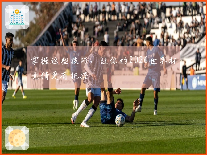 掌握这些技巧，让你的2026世界杯竞猜更有把握
