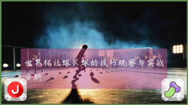 世界杯让球买球的技巧观察与实战分析