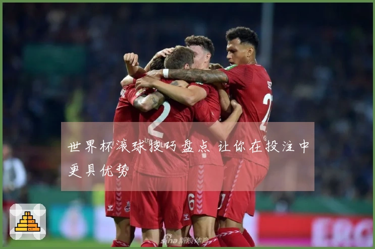 世界杯滚球技巧盘点 让你在投注中更具优势