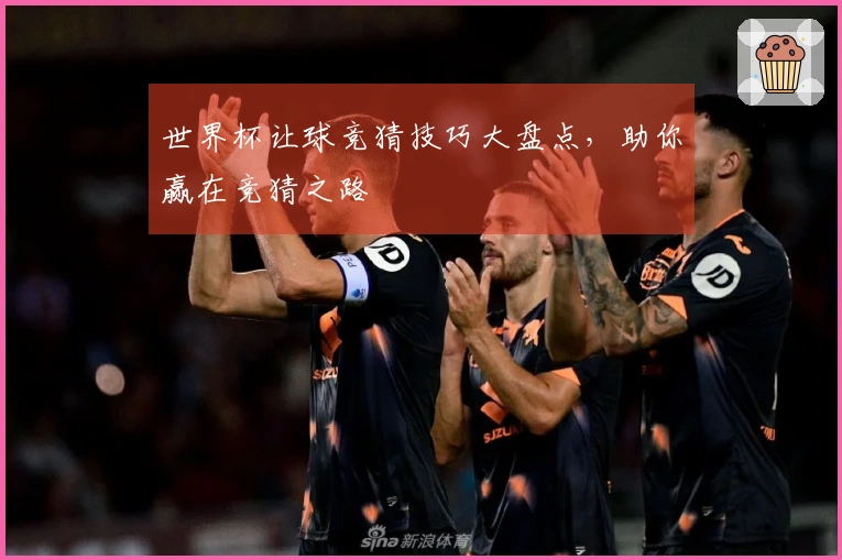 世界杯让球竞猜技巧大盘点，助你赢在竞猜之路
