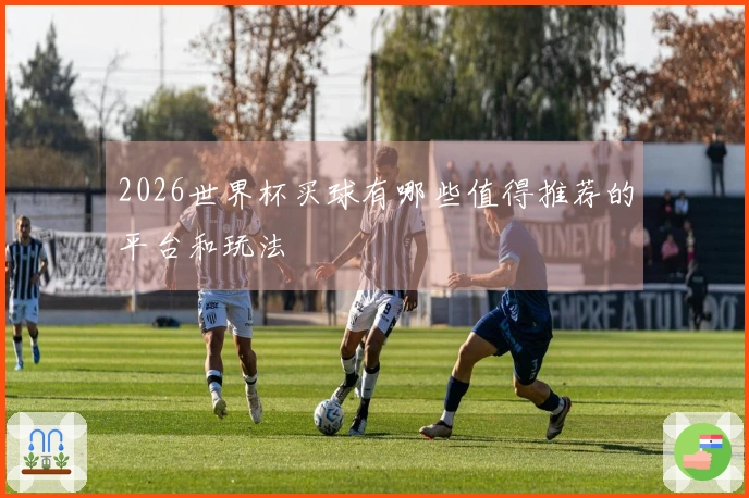 2026世界杯买球有哪些值得推荐的平台和玩法